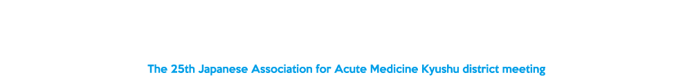 第25回日本救急医学会九州地方会[The 25th Japanese Association for Acute Medicine Kyushu district meeting]